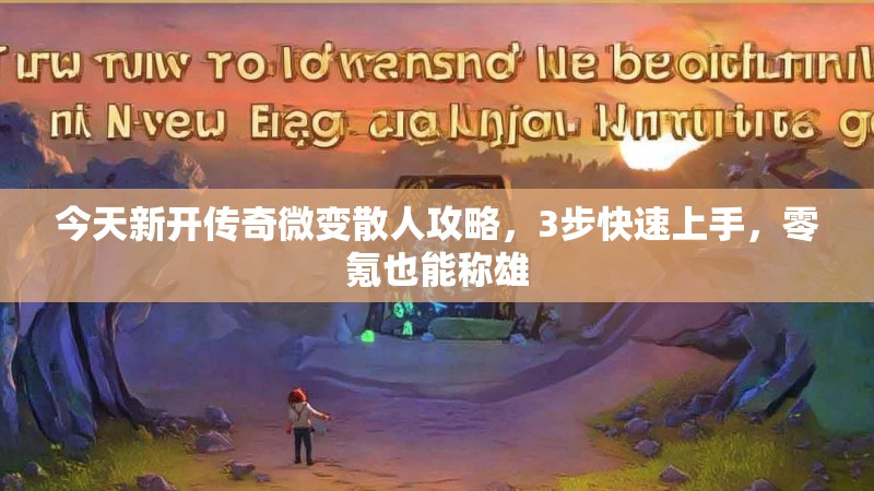今天新开传奇微变散人攻略，3步快速上手，零氪也能称雄