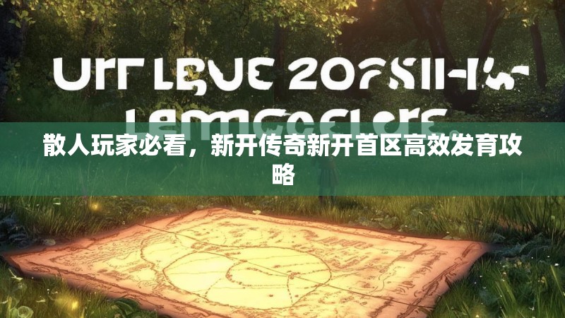 散人玩家必看，新开传奇新开首区高效发育攻略
