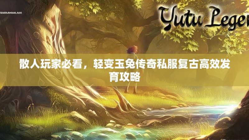 散人玩家必看，轻变玉兔传奇私服复古高效发育攻略