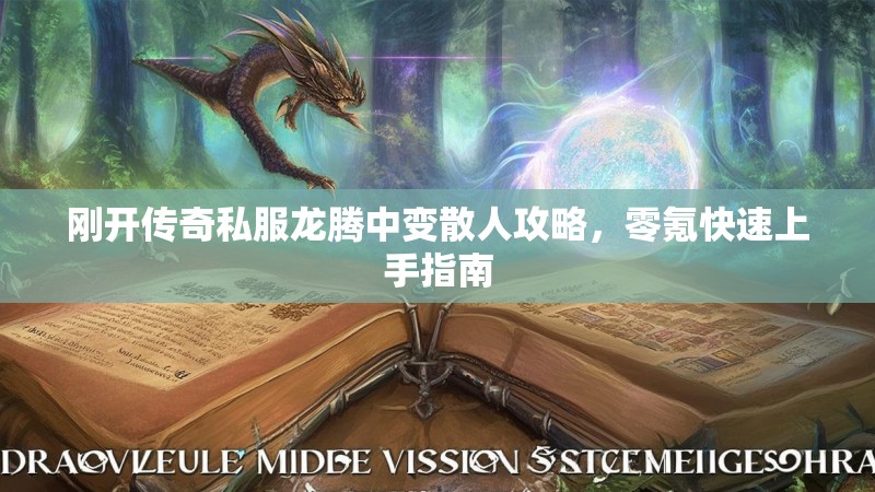 刚开传奇私服龙腾中变散人攻略，零氪快速上手指南