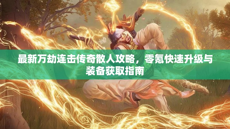 最新万劫连击传奇散人攻略，零氪快速升级与装备获取指南