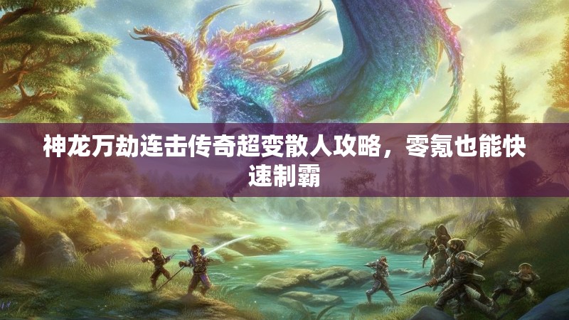 神龙万劫连击传奇超变散人攻略，零氪也能快速制霸