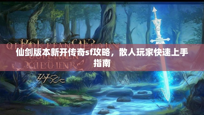 仙剑版本新开传奇sf攻略，散人玩家快速上手指南