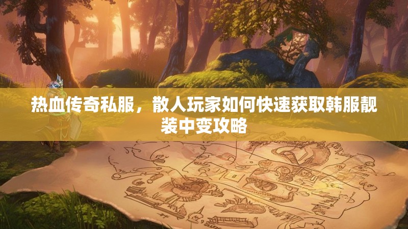 热血传奇私服，散人玩家如何快速获取韩服靓装中变攻略