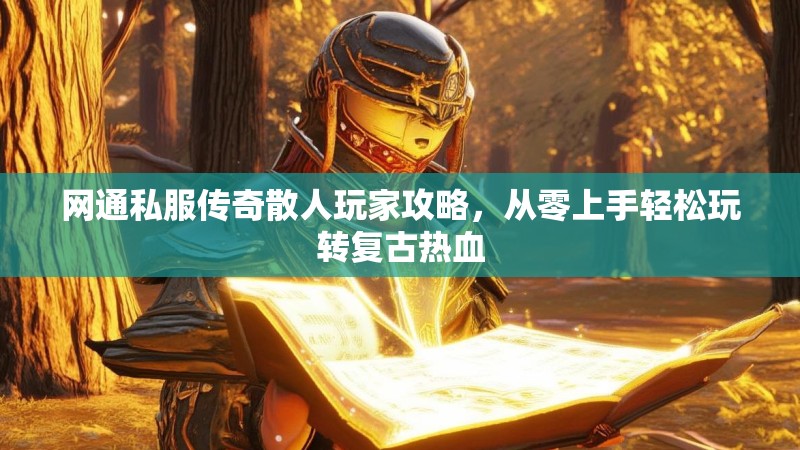 网通私服传奇散人玩家攻略，从零上手轻松玩转复古热血