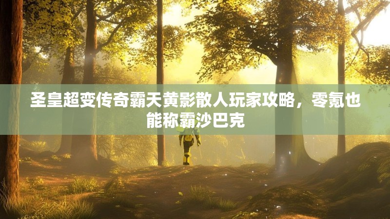 圣皇超变传奇霸天黄影散人玩家攻略，零氪也能称霸沙巴克