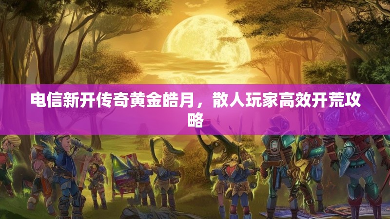 电信新开传奇黄金皓月，散人玩家高效开荒攻略