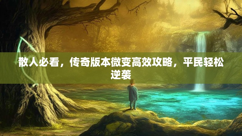 散人必看，传奇版本微变高效攻略，平民轻松逆袭