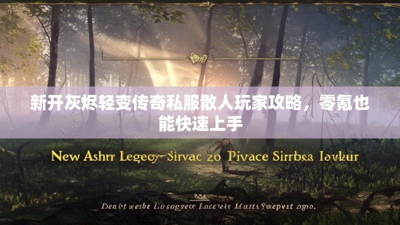 新开灰烬轻变传奇私服散人玩家攻略，零氪也能快速上手