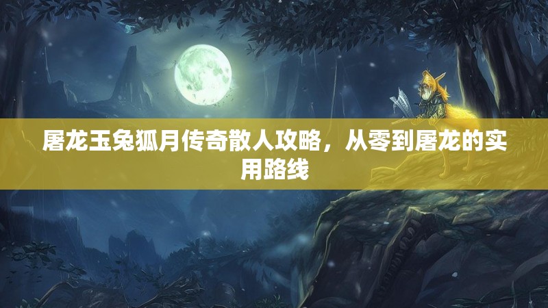 屠龙玉兔狐月传奇散人攻略，从零到屠龙的实用路线