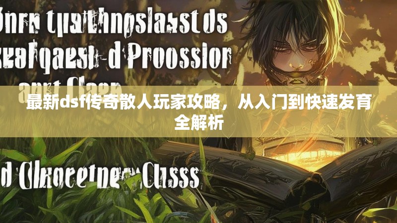 最新dsf传奇散人玩家攻略，从入门到快速发育全解析