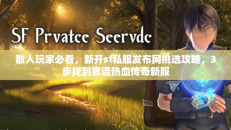 散人玩家必看，新开sf私服发布网挑选攻略，3步找到靠谱热血传奇新服