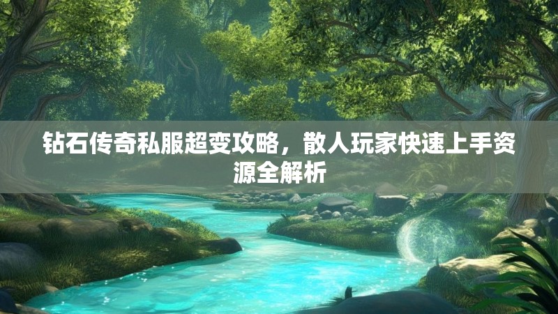 钻石传奇私服超变攻略，散人玩家快速上手资源全解析