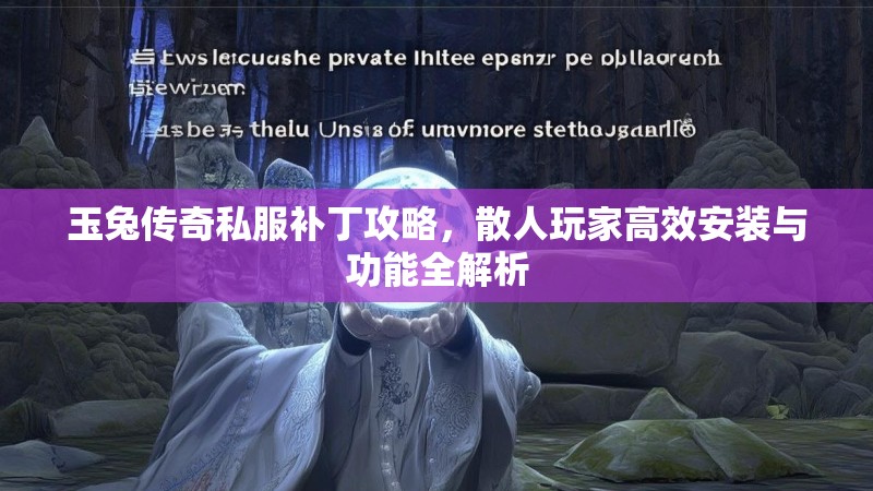 玉兔传奇私服补丁攻略，散人玩家高效安装与功能全解析