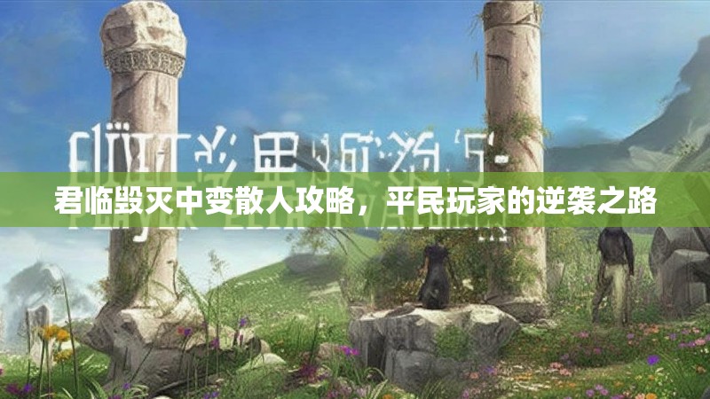 君临毁灭中变散人攻略，平民玩家的逆袭之路