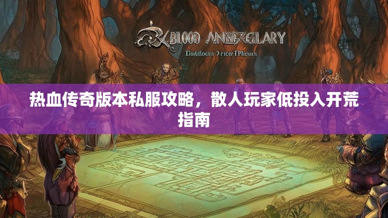 热血传奇版本私服攻略，散人玩家低投入开荒指南