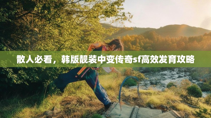 散人必看，韩版靓装中变传奇sf高效发育攻略