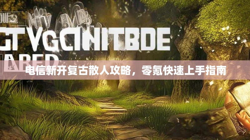电信新开复古散人攻略，零氪快速上手指南