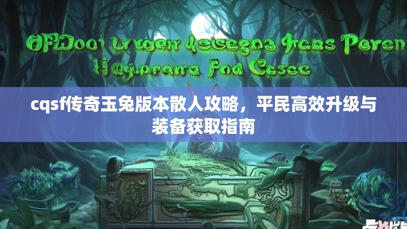cqsf传奇玉兔版本散人攻略，平民高效升级与装备获取指南