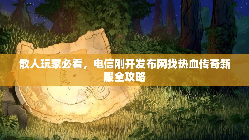 散人玩家必看，电信刚开发布网找热血传奇新服全攻略