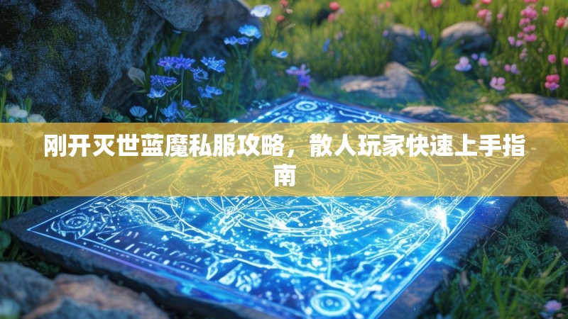 刚开灭世蓝魔私服攻略，散人玩家快速上手指南