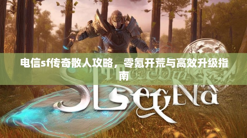 电信sf传奇散人攻略，零氪开荒与高效升级指南