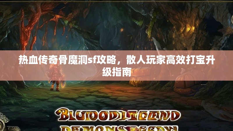 热血传奇骨魔洞sf攻略，散人玩家高效打宝升级指南