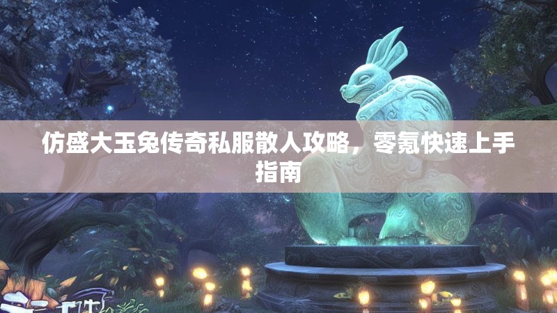 仿盛大玉兔传奇私服散人攻略，零氪快速上手指南