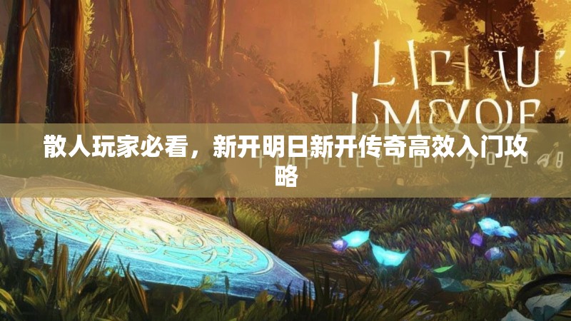 散人玩家必看，新开明日新开传奇高效入门攻略