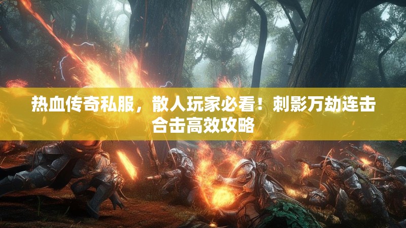 热血传奇私服，散人玩家必看！刺影万劫连击合击高效攻略