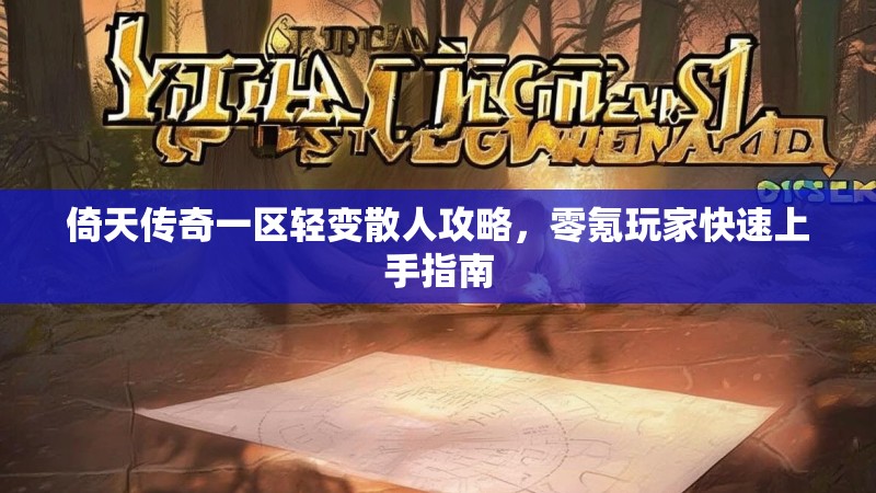 倚天传奇一区轻变散人攻略，零氪玩家快速上手指南