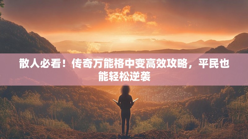 散人必看！传奇万能格中变高效攻略，平民也能轻松逆袭