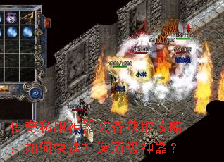 传奇私服神器装备获取攻略：如何快速打造顶级神器？