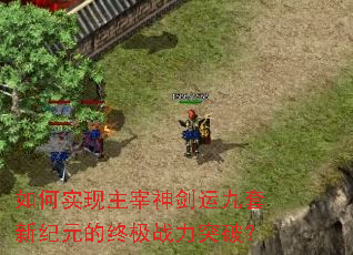 如何实现主宰神剑运九套新纪元的终极战力突破？
