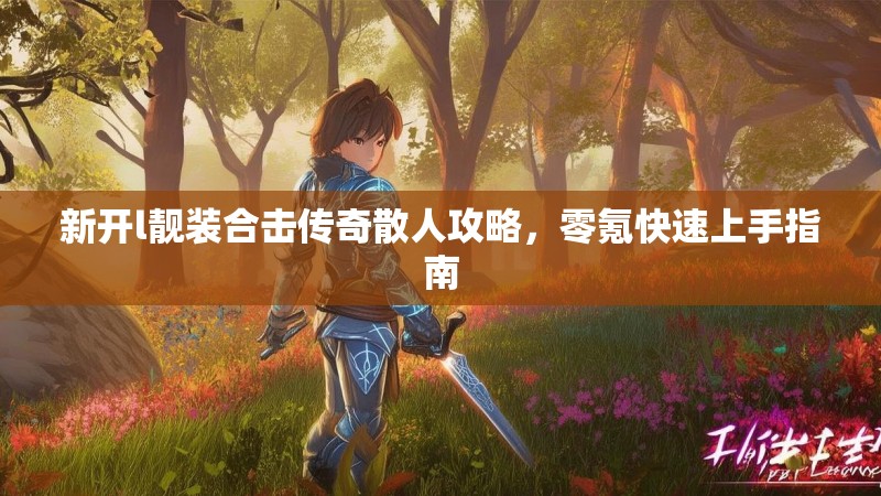 新开l靓装合击传奇散人攻略，零氪快速上手指南