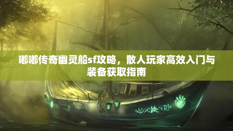 嘟嘟传奇幽灵船sf攻略，散人玩家高效入门与装备获取指南