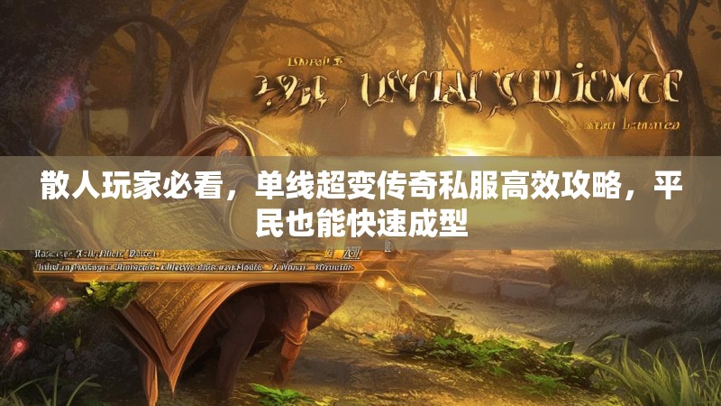 散人玩家必看，单线超变传奇私服高效攻略，平民也能快速成型