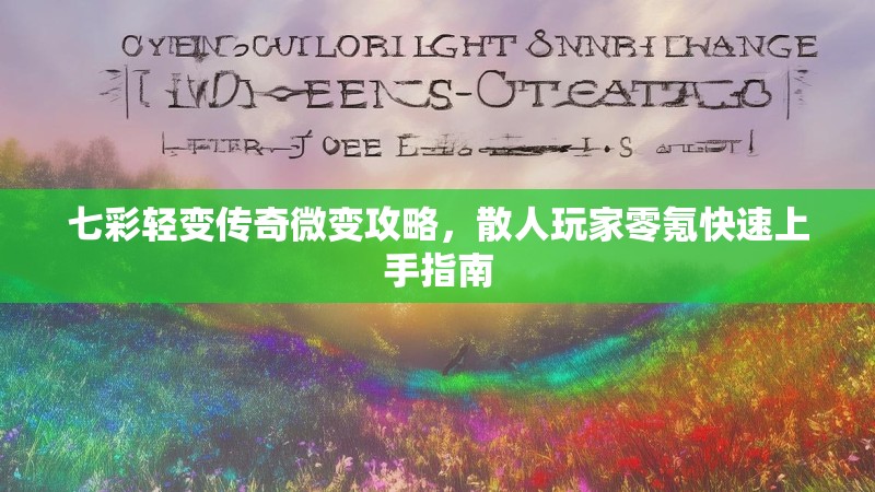 七彩轻变传奇微变攻略，散人玩家零氪快速上手指南