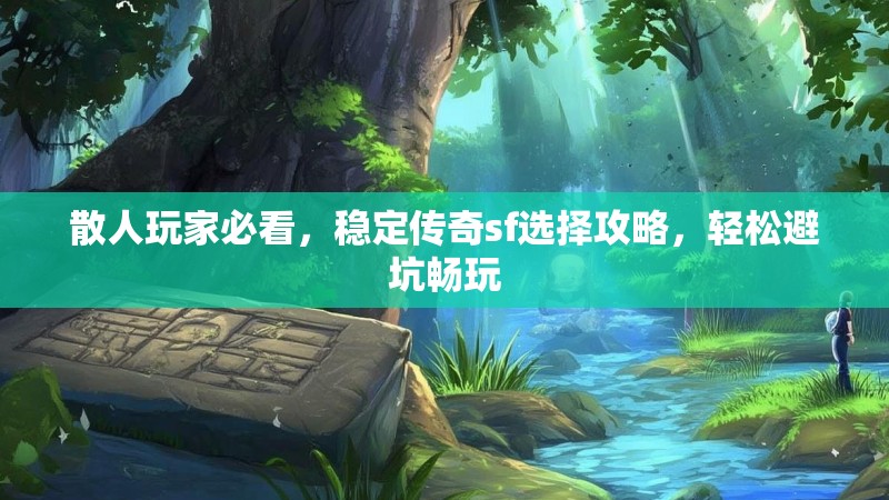 散人玩家必看，稳定传奇sf选择攻略，轻松避坑畅玩