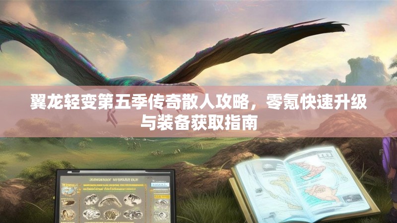 翼龙轻变第五季传奇散人攻略，零氪快速升级与装备获取指南
