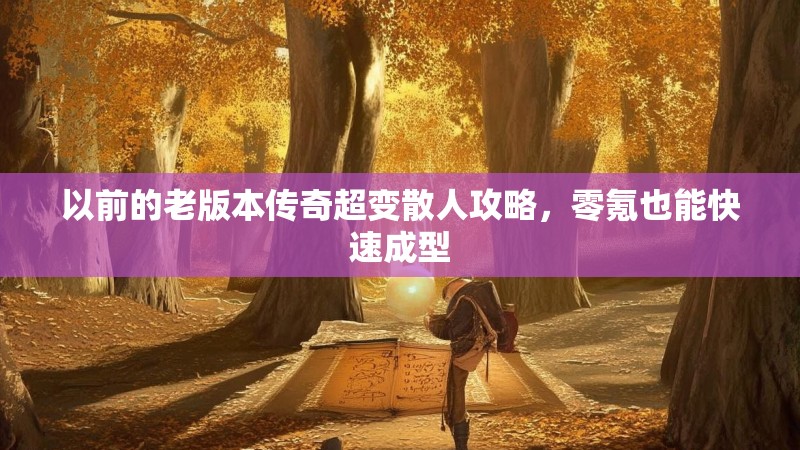 以前的老版本传奇超变散人攻略，零氪也能快速成型