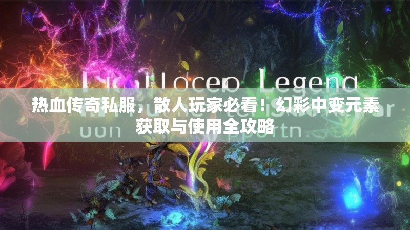 热血传奇私服，散人玩家必看！幻彩中变元素获取与使用全攻略