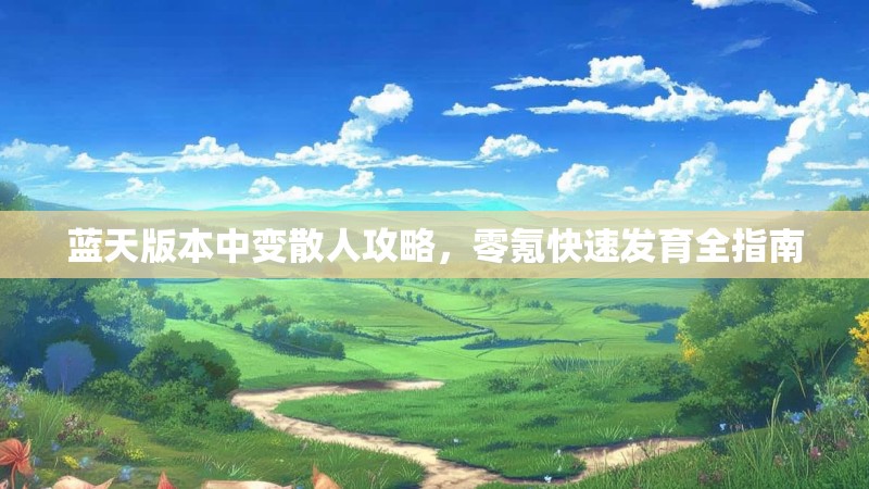 蓝天版本中变散人攻略，零氪快速发育全指南