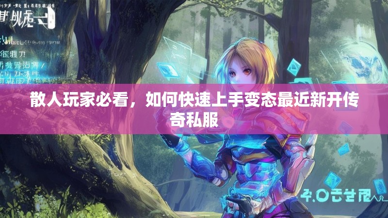 散人玩家必看，如何快速上手变态最近新开传奇私服