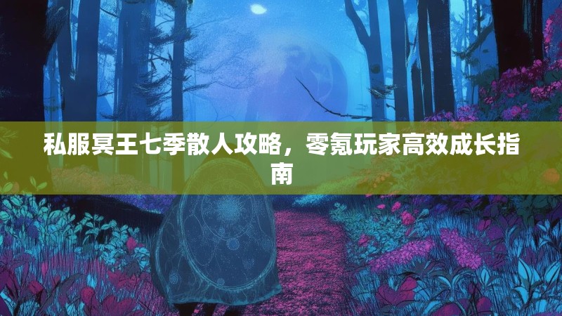 私服冥王七季散人攻略，零氪玩家高效成长指南