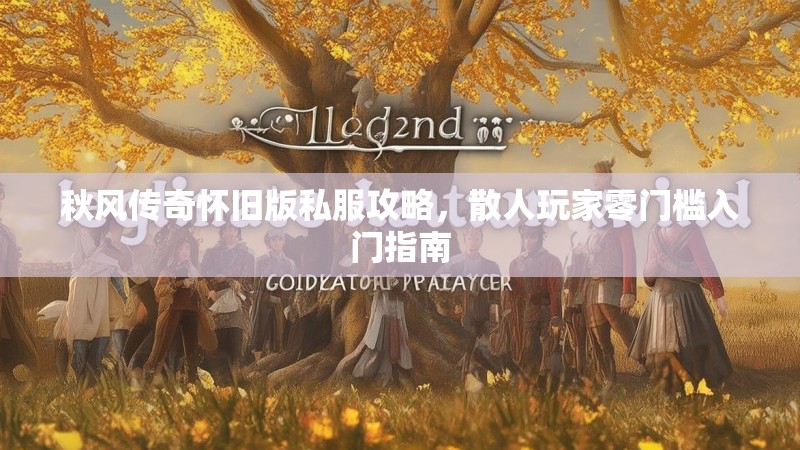 秋风传奇怀旧版私服攻略，散人玩家零门槛入门指南