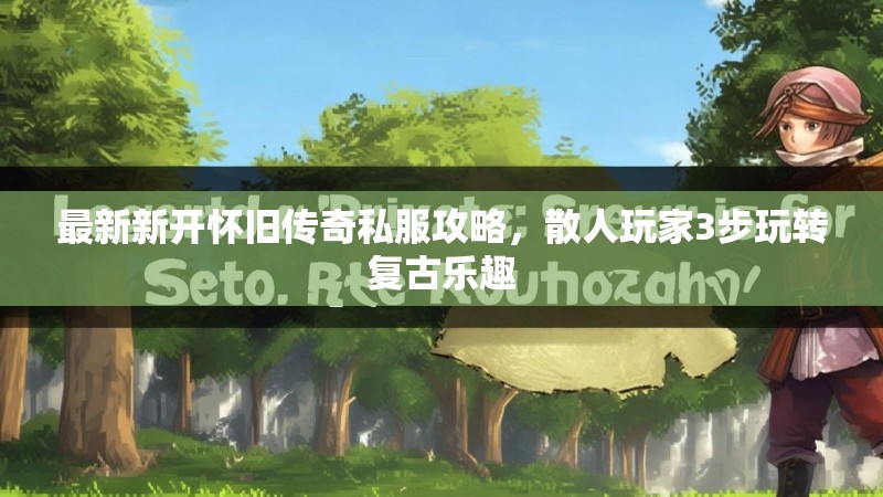最新新开怀旧传奇私服攻略，散人玩家3步玩转复古乐趣
