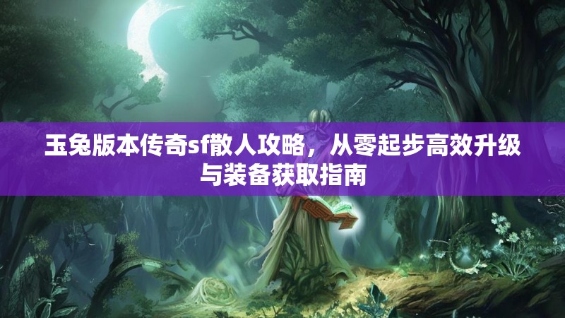 玉兔版本传奇sf散人攻略，从零起步高效升级与装备获取指南