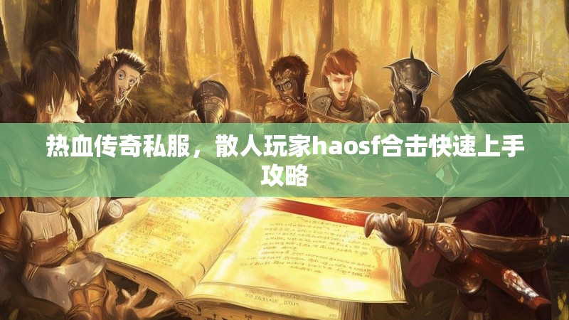 热血传奇私服，散人玩家haosf合击快速上手攻略