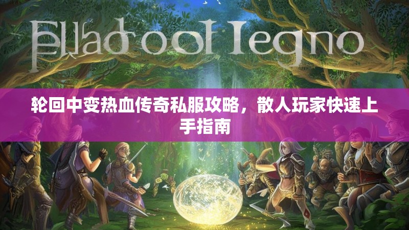 轮回中变热血传奇私服攻略，散人玩家快速上手指南